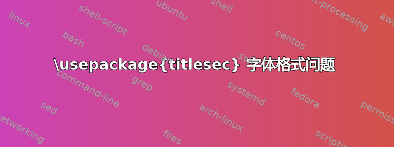 \usepackage{titlesec} 字体格式问题