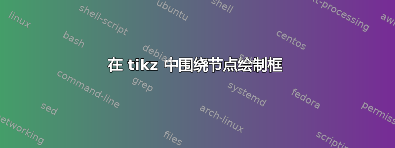 在 tikz 中围绕节点绘制框