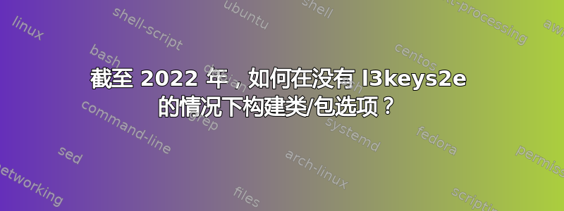 截至 2022 年，如何在没有 l3keys2e 的情况下构建类/包选项？