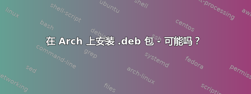 在 Arch 上安装 .deb 包 - 可能吗？