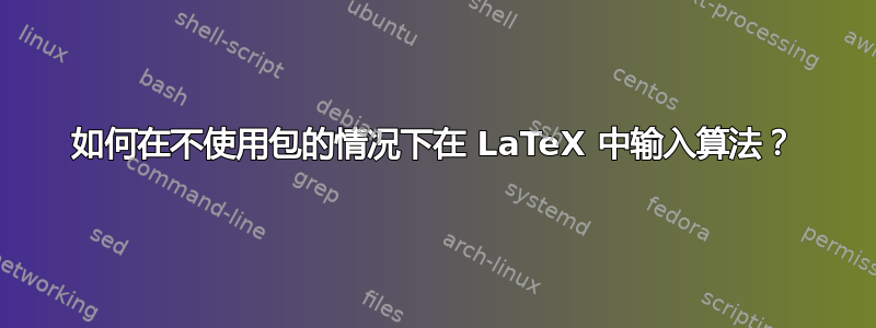 如何在不使用包的情况下在 LaTeX 中输入算法？