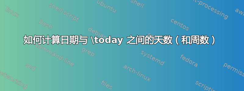 如何计算日期与 \today 之间的天数（和周数）