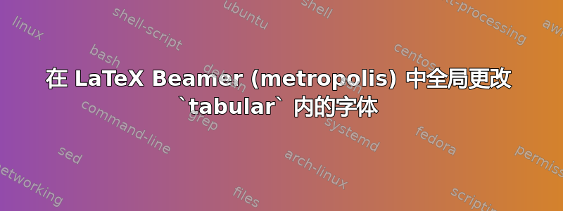 在 LaTeX Beamer (metropolis) 中全局更改 `tabular` 内的字体