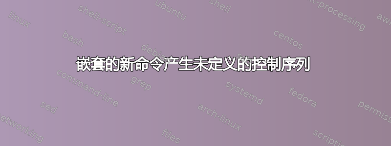 嵌套的新命令产生未定义的控制序列