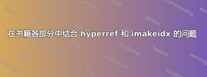 在书籍各部分中结合 hyperref 和 imakeidx 的问题