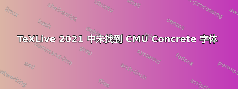 TeXLive 2021 中未找到 CMU Concrete 字体