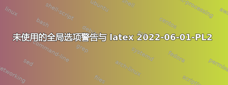 未使用的全局选项警告与 latex 2022-06-01-PL2