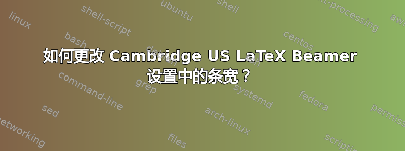 如何更改 Cambridge US LaTeX Beamer 设置中的条宽？