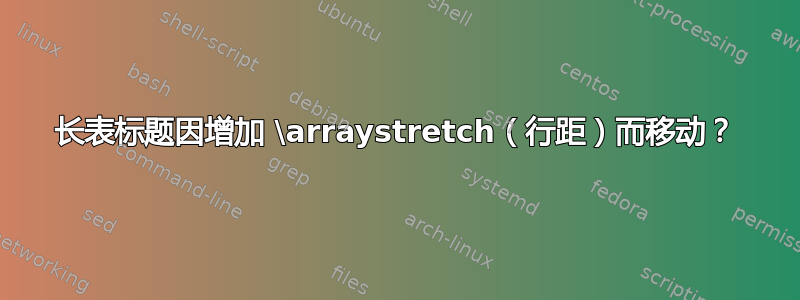 长表标题因增加 \arraystretch（行距）而移动？