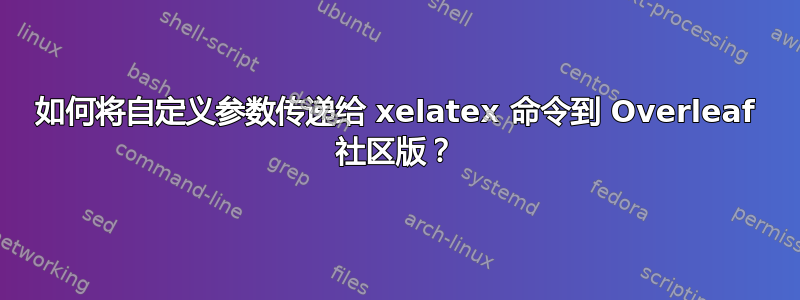 如何将自定义参数传递给 xelatex 命令到 Overleaf 社区版？