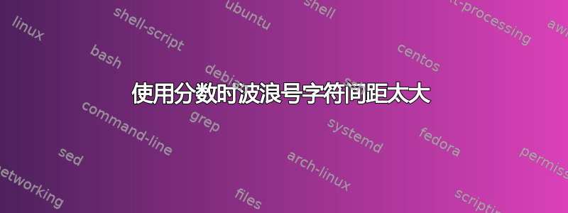 使用分数时波浪号字符间距太大