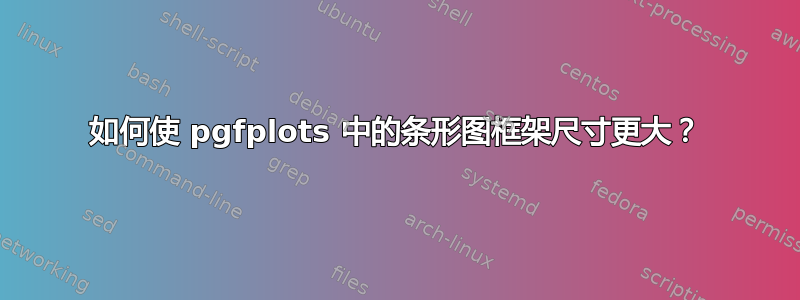 如何使 pgfplots 中的条形图框架尺寸更大？