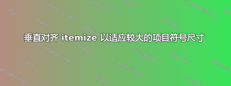 垂直对齐 itemize 以适应较大的项目符号尺寸