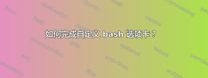 如何完成自定义 bash 选项卡？ 