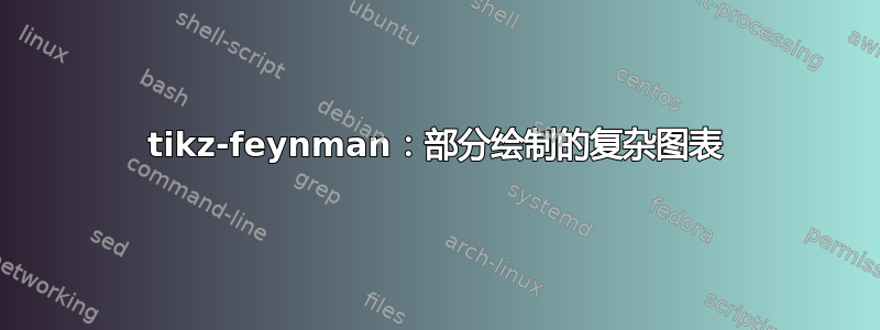 tikz-feynman：部分绘制的复杂图表