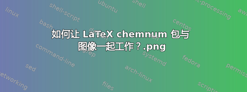 如何让 LaTeX chemnum 包与 .png 图像一起工作？