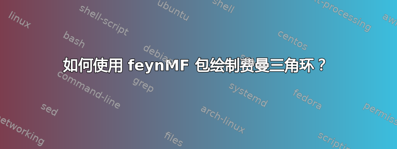 如何使用 feynMF 包绘制费曼三角环？