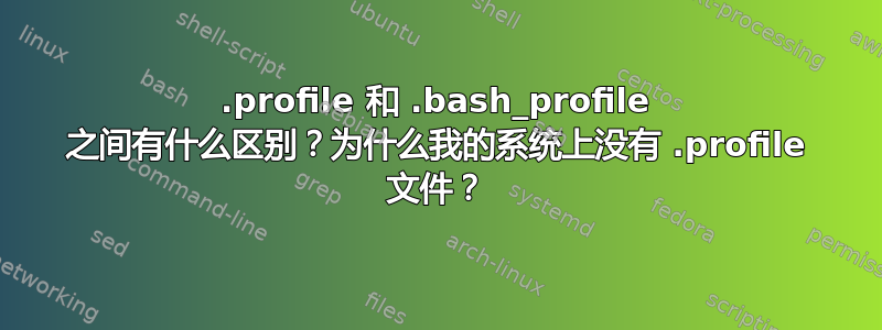 .profile 和 .bash_profile 之间有什么区别？为什么我的系统上没有 .profile 文件？