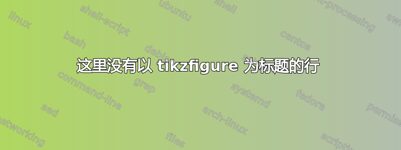 这里没有以 tikzfigure 为标题的行