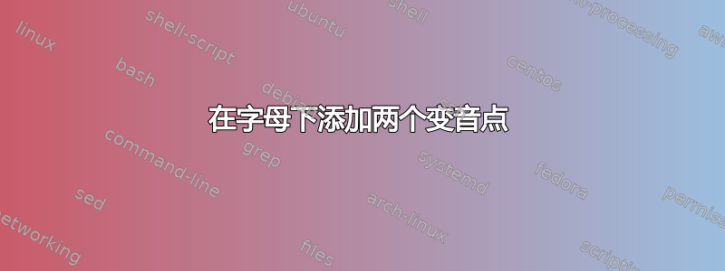 在字母下添加两个变音点