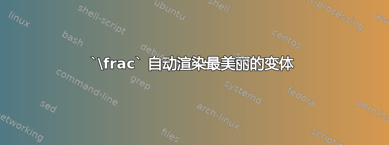 `\frac` 自动渲染最美丽的变体