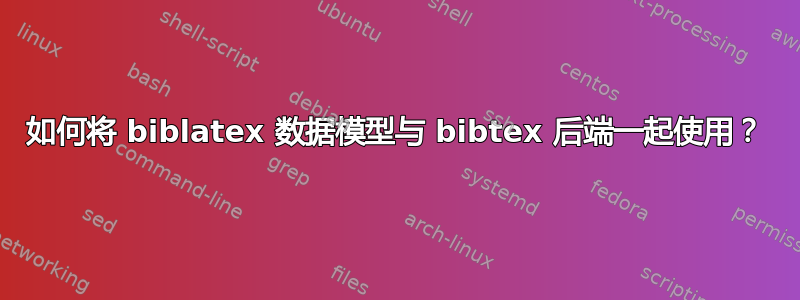 如何将 biblatex 数据模型与 bibtex 后端一起使用？