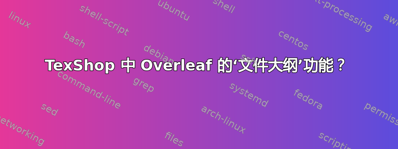 TexShop 中 Overleaf 的‘文件大纲’功能？