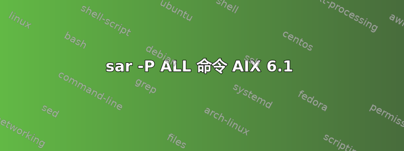 sar -P ALL 命令 AIX 6.1