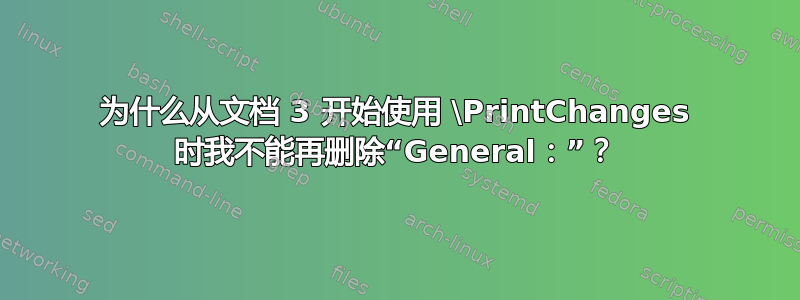 为什么从文档 3 开始使用 \PrintChanges 时我不能再删除“General：”？