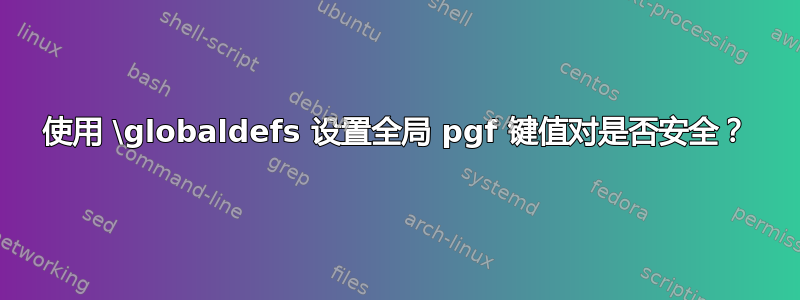 使用 \globaldefs 设置全局 pgf 键值对是否安全？