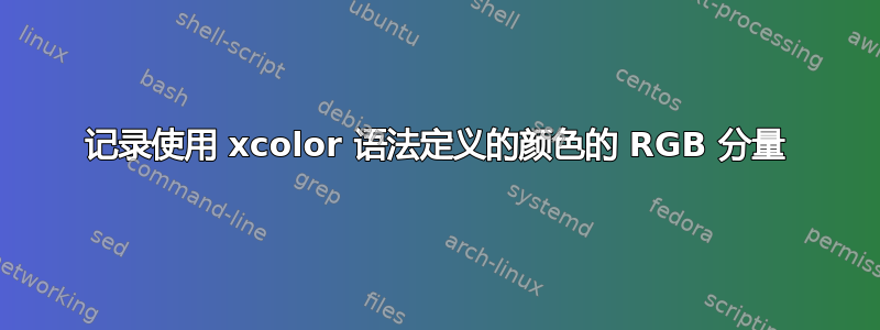 记录使用 xcolor 语法定义的颜色的 RGB 分量