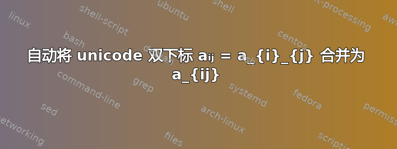 自动将 unicode 双下标 aᵢⱼ = a_{i}_{j} 合并为 a_{ij}