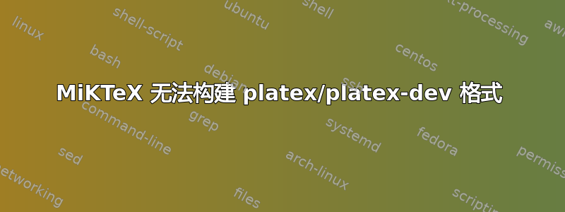 MiKTeX 无法构建 platex/platex-dev 格式