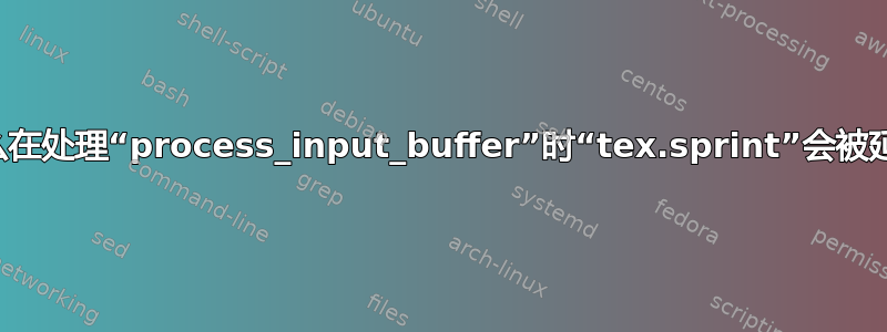 为什么在处理“process_input_buffer”时“tex.sprint”会被延迟？