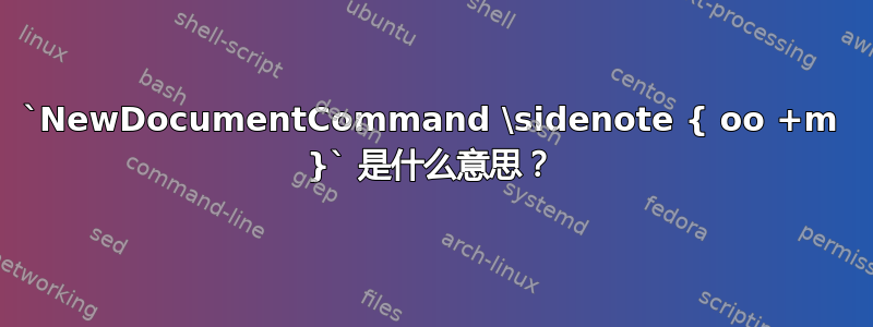 `NewDocumentCommand \sidenote { oo +m }` 是什么意思？