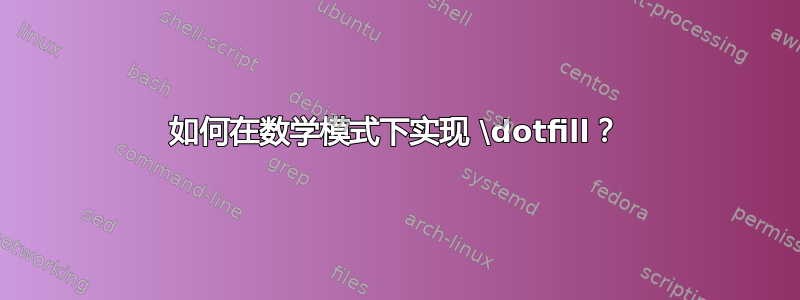 如何在数学模式下实现 \dotfill？