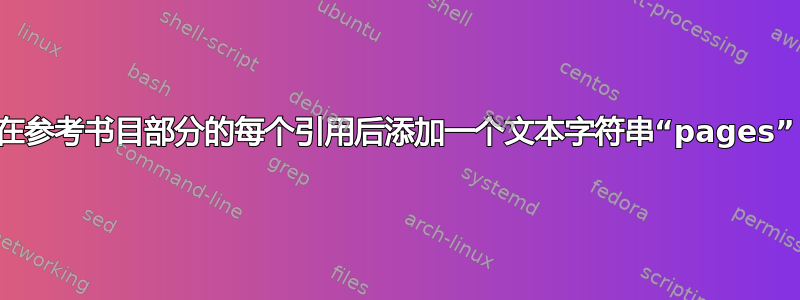 在参考书目部分的每个引用后添加一个文本字符串“pages”