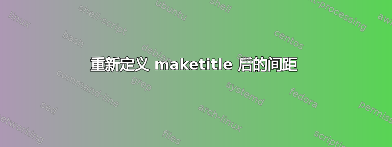 重新定义 maketitle 后的间距