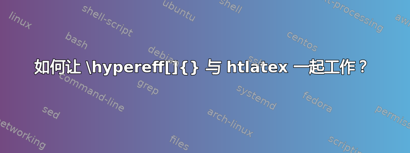 如何让 \hypereff[]{} 与 htlatex 一起工作？