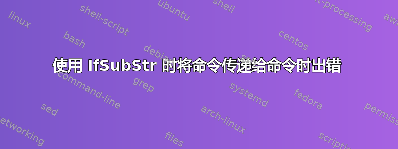 使用 IfSubStr 时将命令传递给命令时出错