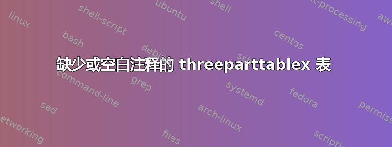 缺少或空白注释的 threeparttablex 表