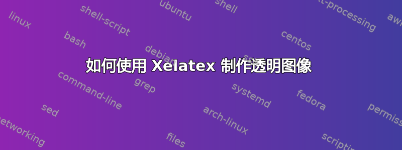 如何使用 Xelatex 制作透明图像