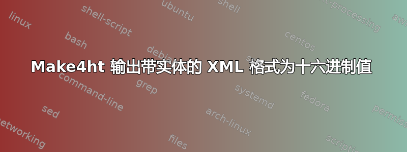 Make4ht 输出带实体的 XML 格式为十六进制值