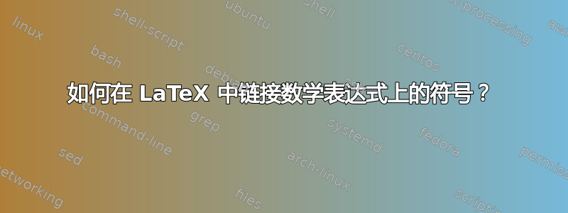 如何在 LaTeX 中链接数学表达式上的符号？