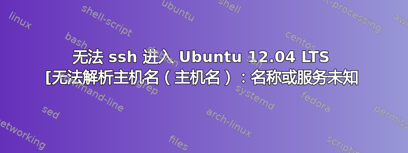 无法 ssh 进入 Ubuntu 12.04 LTS [无法解析主机名（主机名）：名称或服务未知