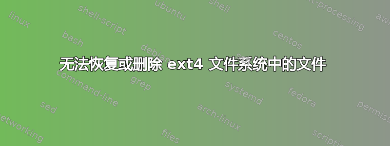 无法恢复或删除 ext4 文件系统中的文件