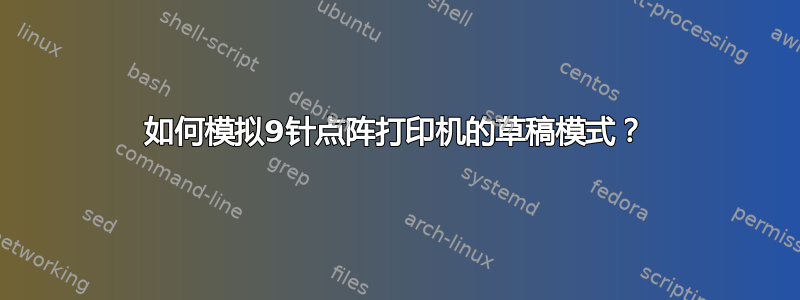 如何模拟9针点阵打印机的草稿模式？