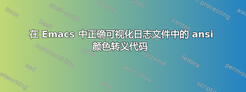 在 Emacs 中正确可视化日志文件中的 ansi 颜色转义代码 