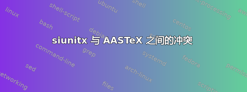 siunitx 与 AASTeX 之间的冲突