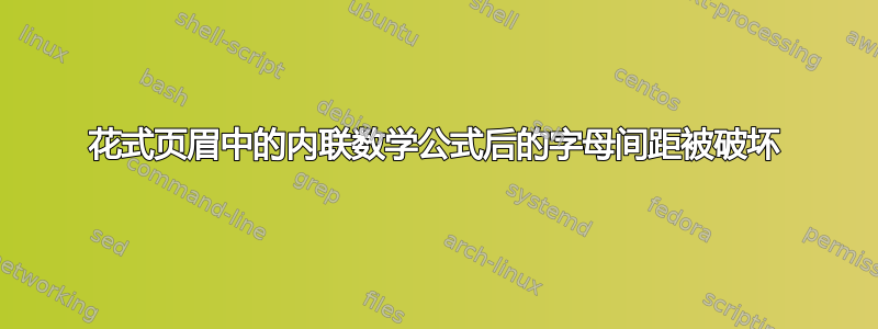 花式页眉中的内联数学公式后的字母间距被破坏